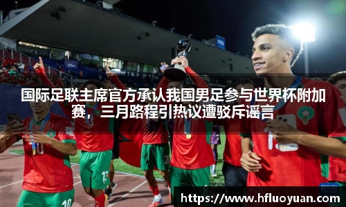 国际足联主席官方承认我国男足参与世界杯附加赛，三月路程引热议遭驳斥谣言