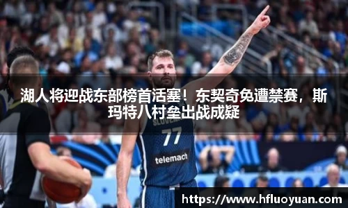 湖人将迎战东部榜首活塞！东契奇免遭禁赛，斯玛特八村垒出战成疑